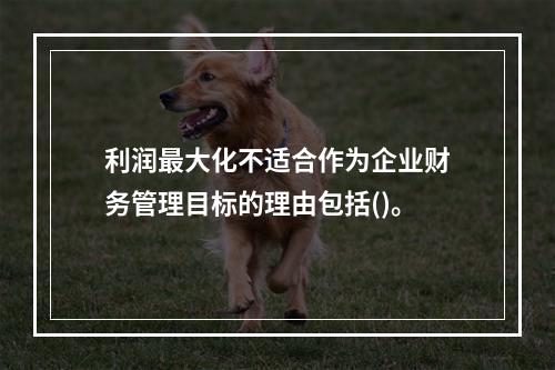 利润最大化不适合作为企业财务管理目标的理由包括()。