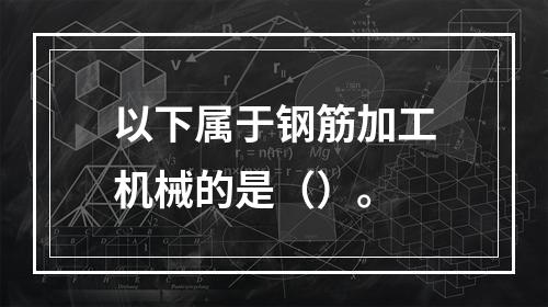 以下属于钢筋加工机械的是（）。