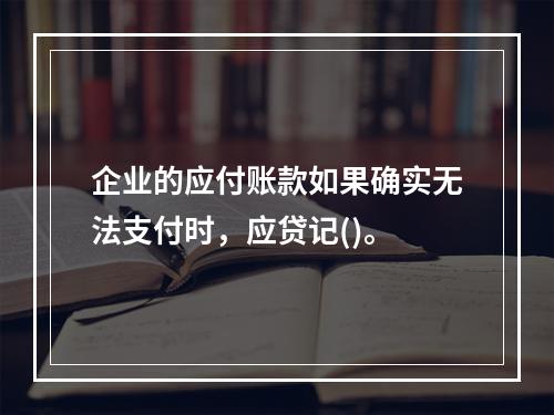 企业的应付账款如果确实无法支付时，应贷记()。