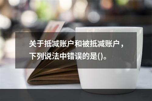 关于抵减账户和被抵减账户，下列说法中错误的是()。