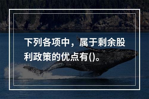 下列各项中，属于剩余股利政策的优点有()。