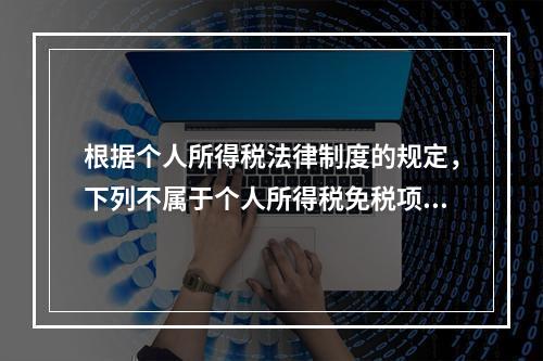 根据个人所得税法律制度的规定，下列不属于个人所得税免税项目的