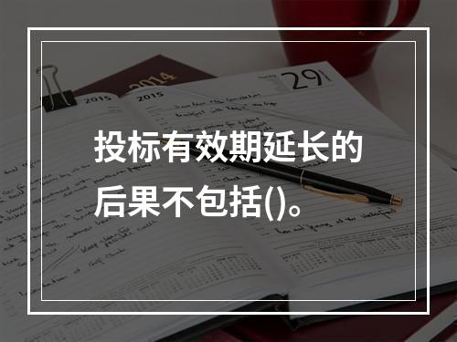 投标有效期延长的后果不包括()。