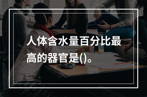 人体含水量百分比最高的器官是()。