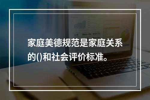 家庭美德规范是家庭关系的()和社会评价标准。