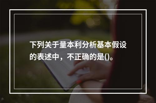 下列关于量本利分析基本假设的表述中，不正确的是()。