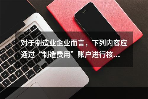 对于制造业企业而言，下列内容应通过“制造费用”账户进行核算的