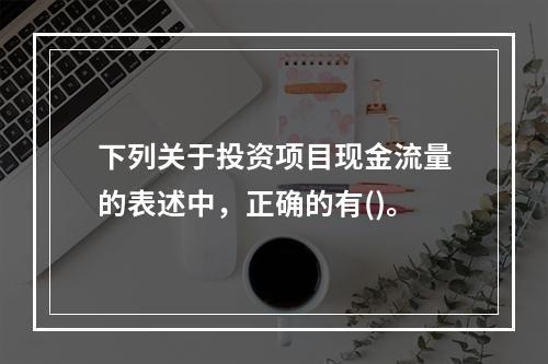 下列关于投资项目现金流量的表述中，正确的有()。