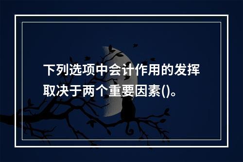 下列选项中会计作用的发挥取决于两个重要因素()。