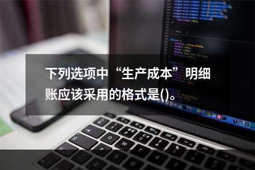 下列选项中“生产成本”明细账应该采用的格式是()。