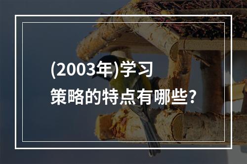 (2003年)学习策略的特点有哪些?