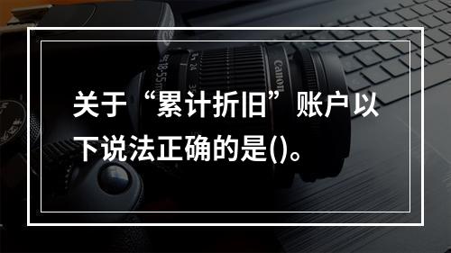 关于“累计折旧”账户以下说法正确的是()。