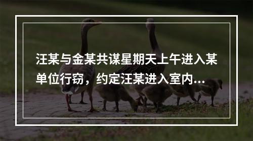 汪某与金某共谋星期天上午进入某单位行窃，约定汪某进入室内寻找