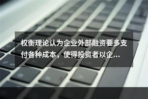 权衡理论认为企业外部融资要多支付各种成本，使得投资者以企业资