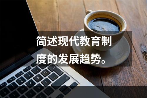 简述现代教育制度的发展趋势。