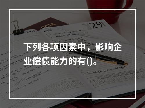 下列各项因素中，影响企业偿债能力的有()。