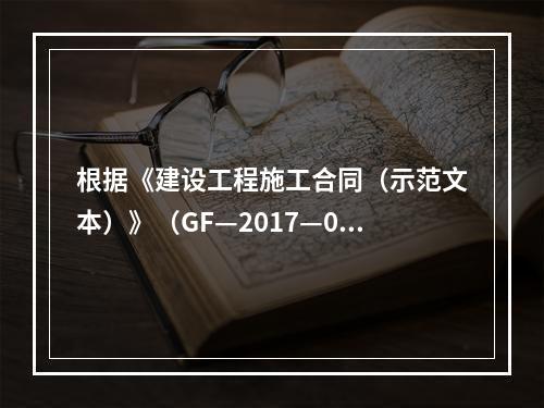 根据《建设工程施工合同（示范文本）》（GF—2017—020