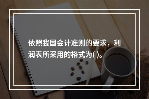 依照我国会计准则的要求，利润表所采用的格式为( )。