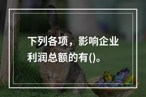 下列各项，影响企业利润总额的有()。