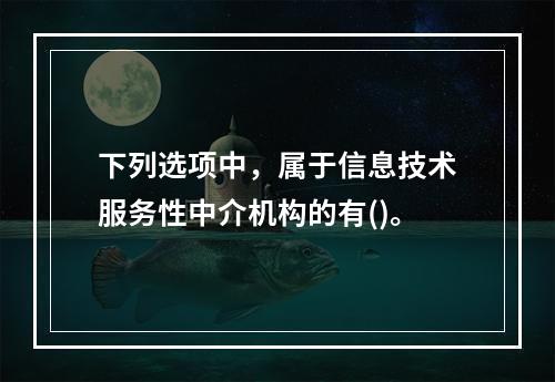 下列选项中，属于信息技术服务性中介机构的有()。