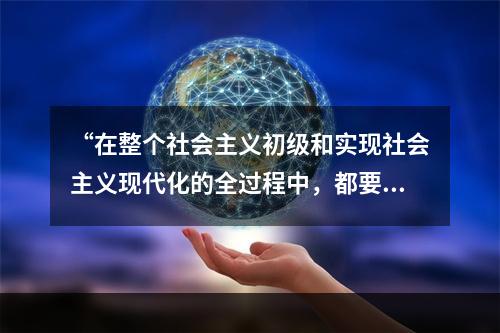 “在整个社会主义初级和实现社会主义现代化的全过程中，都要坚持