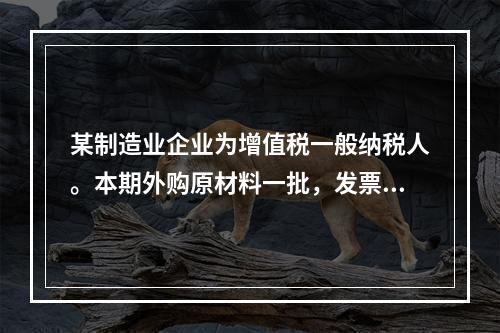 某制造业企业为增值税一般纳税人。本期外购原材料一批，发票注明