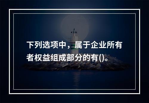 下列选项中，属于企业所有者权益组成部分的有()。