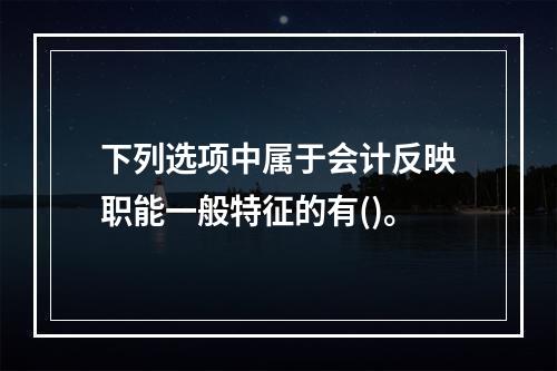 下列选项中属于会计反映职能一般特征的有()。