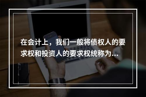 在会计上，我们一般将债权人的要求权和投资人的要求权统称为权益