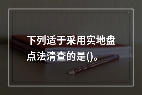 下列适于采用实地盘点法清查的是()。