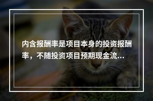 内含报酬率是项目本身的投资报酬率，不随投资项目预期现金流的变