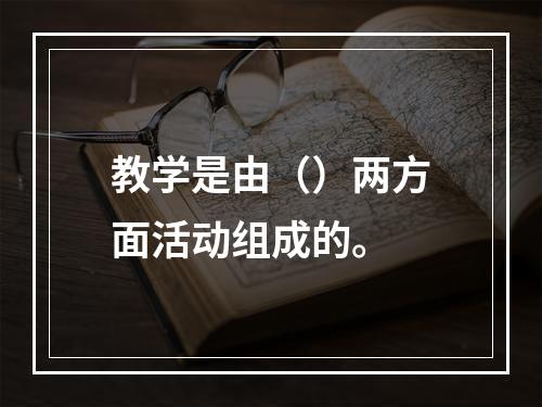 教学是由（）两方面活动组成的。