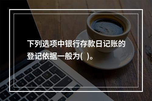 下列选项中银行存款日记账的登记依据一般为(  )。