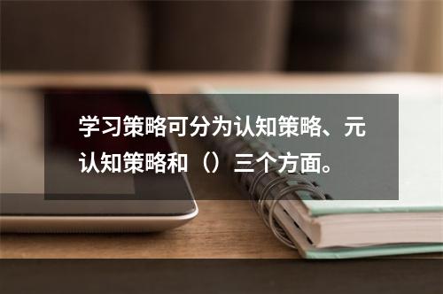 学习策略可分为认知策略、元认知策略和（）三个方面。