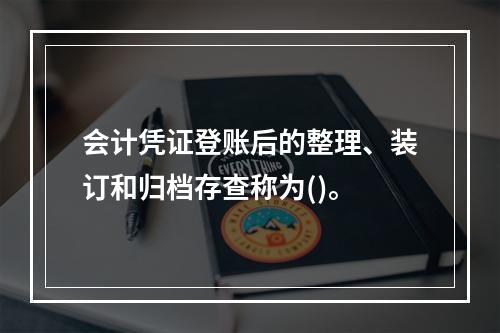 会计凭证登账后的整理、装订和归档存查称为()。