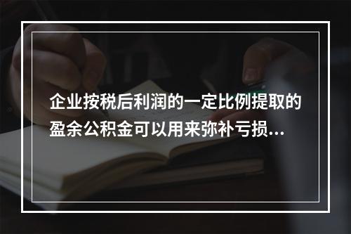 企业按税后利润的一定比例提取的盈余公积金可以用来弥补亏损。(