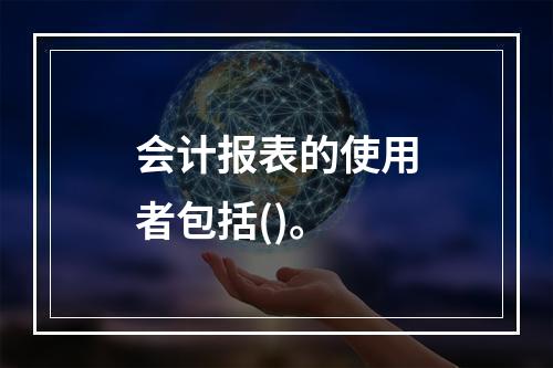 会计报表的使用者包括()。