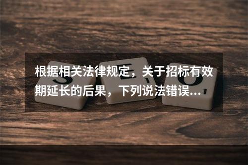 根据相关法律规定，关于招标有效期延长的后果，下列说法错误的是