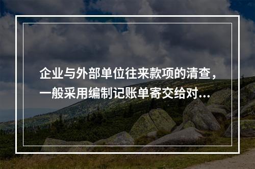 企业与外部单位往来款项的清查，一般采用编制记账单寄交给对方单