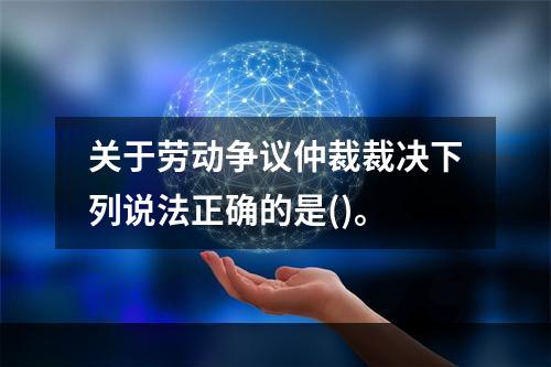 关于劳动争议仲裁裁决下列说法正确的是()。