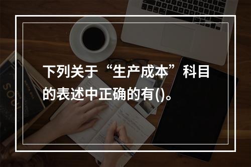 下列关于“生产成本”科目的表述中正确的有()。