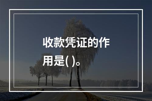 收款凭证的作用是( )。