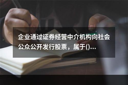 企业通过证券经营中介机构向社会公众公开发行股票，属于()。