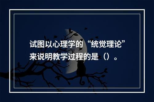 试图以心理学的“统觉理论”来说明教学过程的是（）。