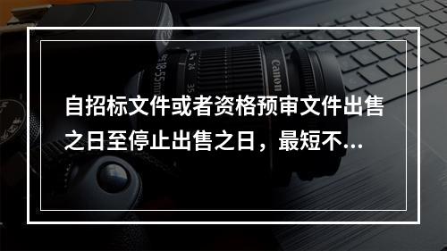 自招标文件或者资格预审文件出售之日至停止出售之日，最短不得少