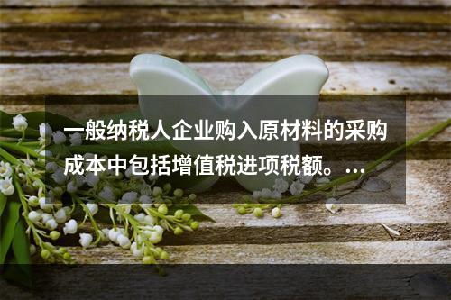 一般纳税人企业购入原材料的采购成本中包括增值税进项税额。(