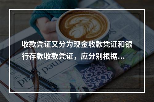 收款凭证又分为现金收款凭证和银行存款收款凭证，应分别根据现金