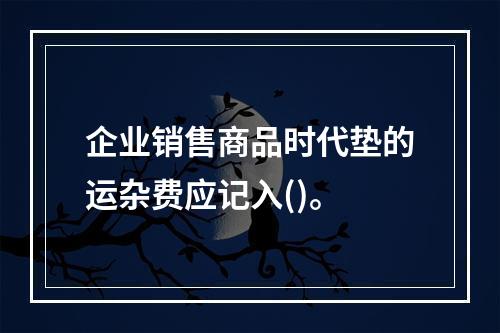 企业销售商品时代垫的运杂费应记入()。