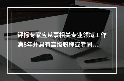 评标专家应从事相关专业领域工作满8年并具有高级职称或者同等