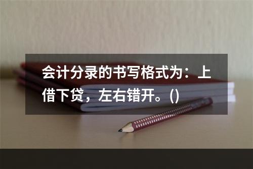 会计分录的书写格式为：上借下贷，左右错开。()